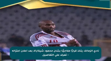 نادي الزمالك يتخذ قرارًا مفاجئًا بشأن محمود شيكابالا بعد إعلان اعتزاله – تعرف على التفاصيل